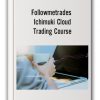 Followmetrades - Ichimuki Cloud Trading Course