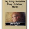 Gary Shilling - How to Make Money in Deflationary Markets