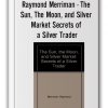 Raymond Merriman - The Sun, The Moon, and Silver Market Secrets of a Silver Trader