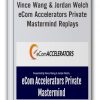Vince Wang & Jordan Welch - eCom Accelerators Private Mastermind Replays