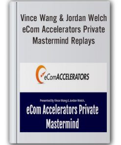 Vince Wang & Jordan Welch - eCom Accelerators Private Mastermind Replays