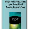 Michele Allman-Ward, James Sagner - Essentials of Managing Corporate Cash