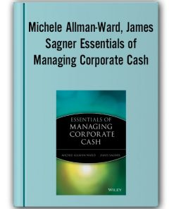 Michele Allman-Ward, James Sagner - Essentials of Managing Corporate Cash