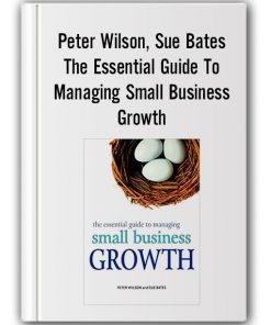 Peter Wilson, Sue Bates - The Essential Guide To Managing Small Business Growth